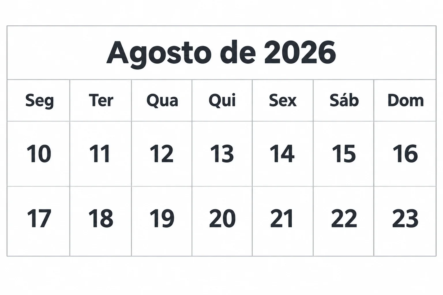 Calendário neutro de agosto de 2026. Primeira linha: segunda 10, terça 11, quarta 12, quinta 13, sexta 14, sábado 15, domingo 16. Segunda linha: segunda 17, terça 18, quarta 19, quinta 20, sexta 21, sábado 22, domingo 23. Nenhuma data está destacada.
